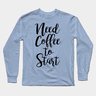 Need Coffee to Start Long Sleeve T-Shirt